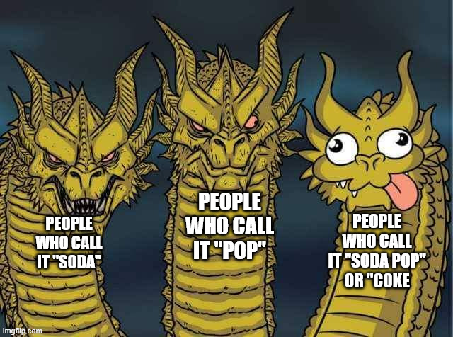 Soda Pop Hydra | PEOPLE
WHO CALL
IT "POP"; PEOPLE
WHO CALL
IT "SODA POP"
OR "COKE; PEOPLE
WHO CALL
IT "SODA" | image tagged in hydra | made w/ Imgflip meme maker