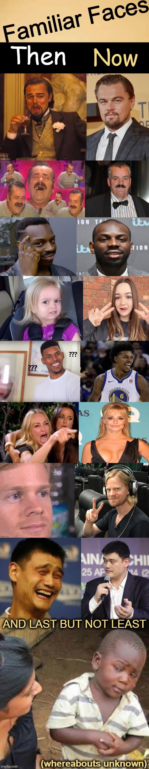 :) | Familiar Faces; Then; Now; AND LAST BUT NOT LEAST; (whereabouts unknown) | image tagged in relatable memes,so true memes,meme faces,faces,then and now,smiles | made w/ Imgflip meme maker