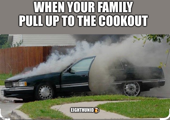 smoke | WHEN YOUR FAMILY 
PULL UP TO THE COOKOUT; EIGHTHUNID🍺 | image tagged in smoke | made w/ Imgflip meme maker