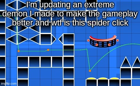 It will be nerfed when the update is finished | I'm updating an extreme demon I made to make the gameplay better and wtf is this spider click | made w/ Imgflip meme maker