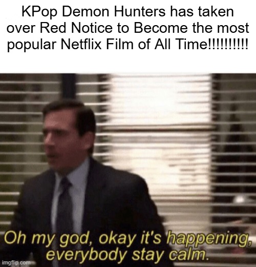 The New Champion! | KPop Demon Hunters has taken over Red Notice to Become the most popular Netflix Film of All Time!!!!!!!!!! | image tagged in oh my god okay it's happening everybody stay calm | made w/ Imgflip meme maker