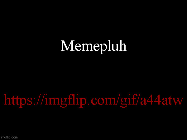 Memepluh; https://imgflip.com/gif/a44atw | made w/ Imgflip meme maker