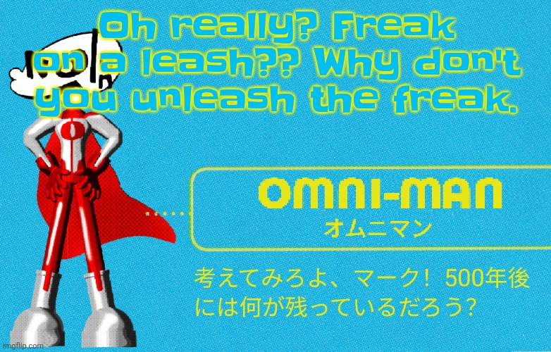 Filler post thats a play on words ig | Oh really? Freak on a leash?? Why don't you unleash the freak. | image tagged in what | made w/ Imgflip meme maker