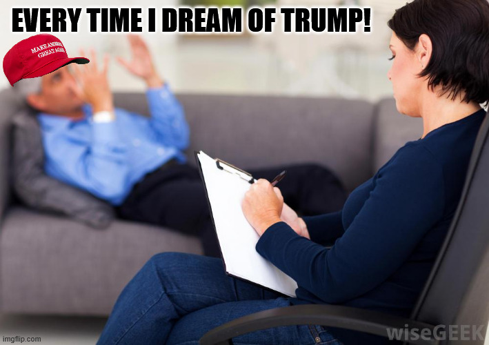 Psychologist | EVERY TIME I DREAM OF TRUMP! | image tagged in psychologist | made w/ Imgflip meme maker