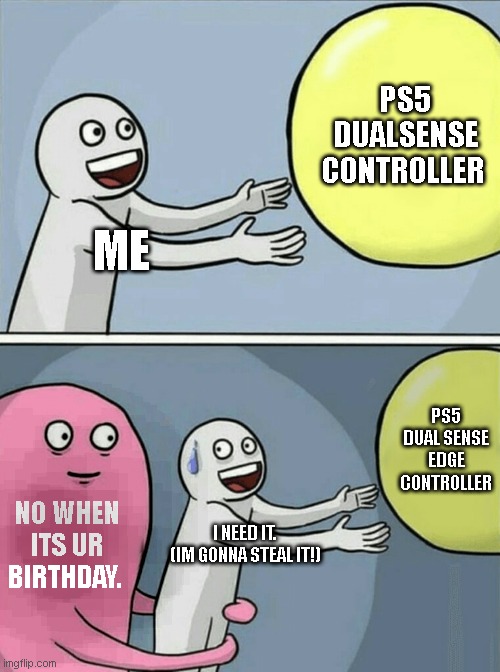 Running Away Balloon Meme | PS5 DUALSENSE CONTROLLER; ME; PS5 DUAL SENSE EDGE CONTROLLER; NO WHEN ITS UR BIRTHDAY. I NEED IT. (IM GONNA STEAL IT!) | image tagged in memes,running away balloon | made w/ Imgflip meme maker