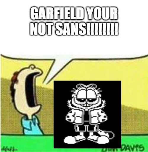 garfield is sans!!! | GARFIELD YOUR NOT SANS!!!!!!!! | image tagged in sans undertale,garfield | made w/ Imgflip meme maker