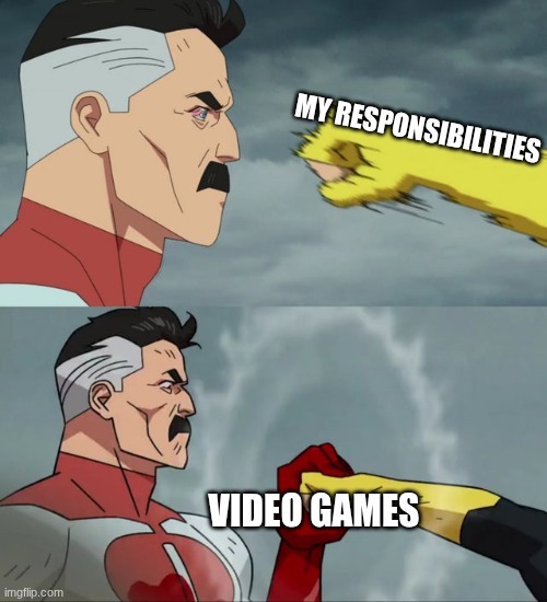 Omni Man blocks punch | MY RESPONSIBILITIES; VIDEO GAMES | image tagged in omni man blocks punch | made w/ Imgflip meme maker