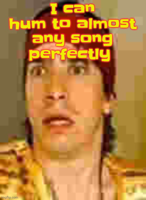 when the | I can hum to almost any song perfectly | image tagged in when the | made w/ Imgflip meme maker
