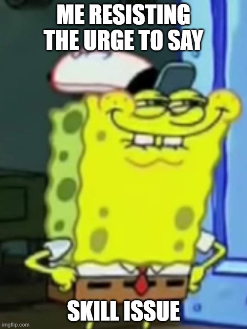 Skill Issue | ME RESISTING THE URGE TO SAY; SKILL ISSUE | image tagged in mocking spongebob,spongebob,funny,funny memes,skill issue,krusty krab | made w/ Imgflip meme maker