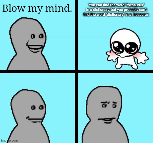 ‌ | Blow my mind. You can find the word "thesaurus" in a dictionary, but you probably can't find the word "dictionary" in a thesaurus. | image tagged in angry npc nojak | made w/ Imgflip meme maker