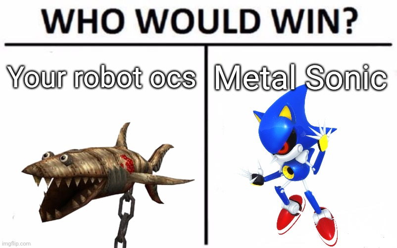 comment and I'll tell you why they most likely get curbstomped | Your robot ocs; Metal Sonic | image tagged in memes,who would win | made w/ Imgflip meme maker