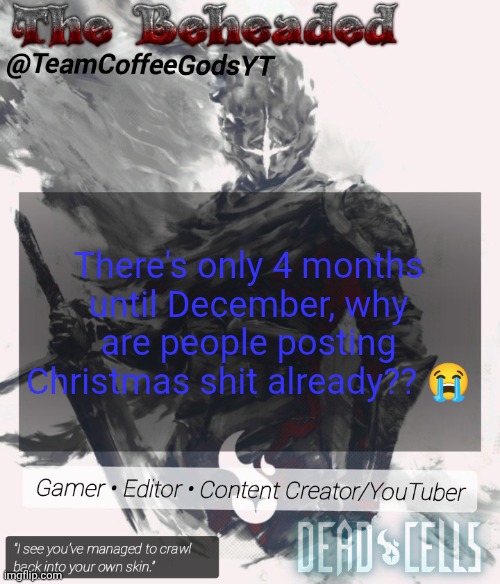 Coffee's Beheaded Temp | There's only 4 months until December, why are people posting Christmas shit already?? 😭 | image tagged in coffee's beheaded temp | made w/ Imgflip meme maker