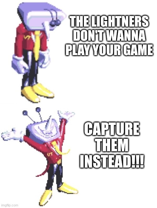 yay | THE LIGHTNERS DON'T WANNA PLAY YOUR GAME; CAPTURE THEM INSTEAD!!! | image tagged in tenna no yes | made w/ Imgflip meme maker