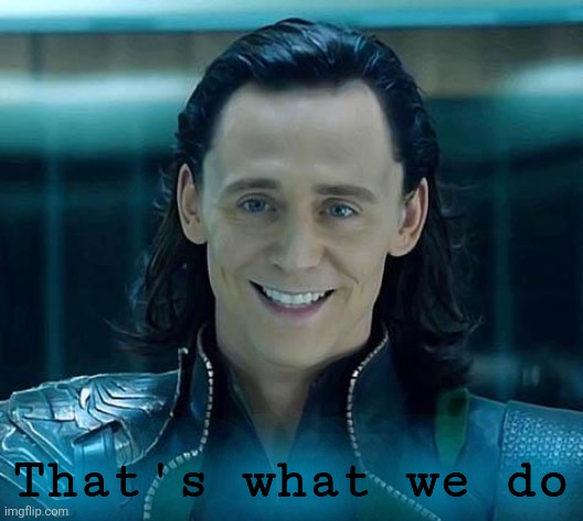Loki | That's what we do | image tagged in loki | made w/ Imgflip meme maker