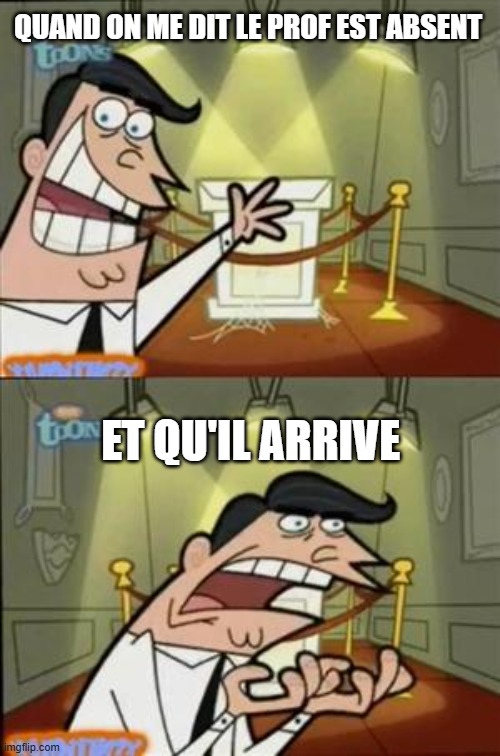 timmys turner dad | QUAND ON ME DIT LE PROF EST ABSENT; ET QU'IL ARRIVE | image tagged in timmys turner dad | made w/ Imgflip meme maker