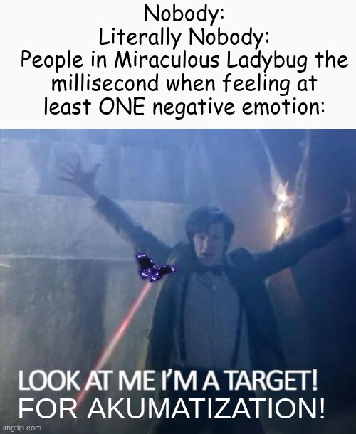 Akumatization in a nutshell | Nobody:
Literally Nobody:
People in Miraculous Ladybug the millisecond when feeling at least ONE negative emotion:; FOR AKUMATIZATION! | image tagged in look at me i'm a target | made w/ Imgflip meme maker