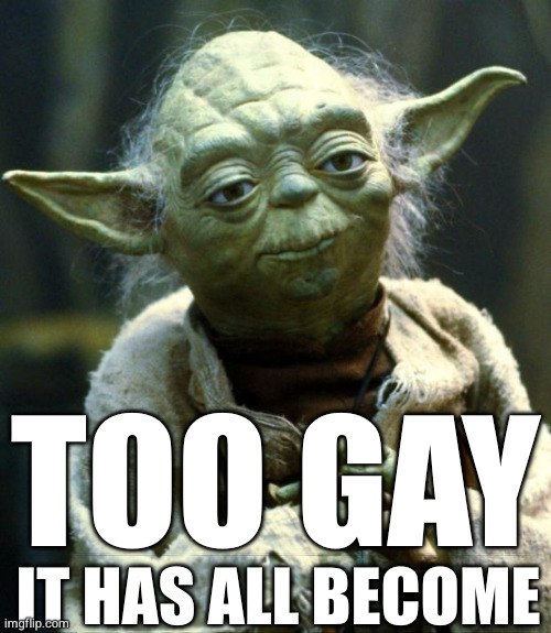 Star Wars Too Gay | TOO GAY; IT HAS ALL BECOME | image tagged in memes,star wars yoda,too gay,south park star wars,star wars fail | made w/ Imgflip meme maker