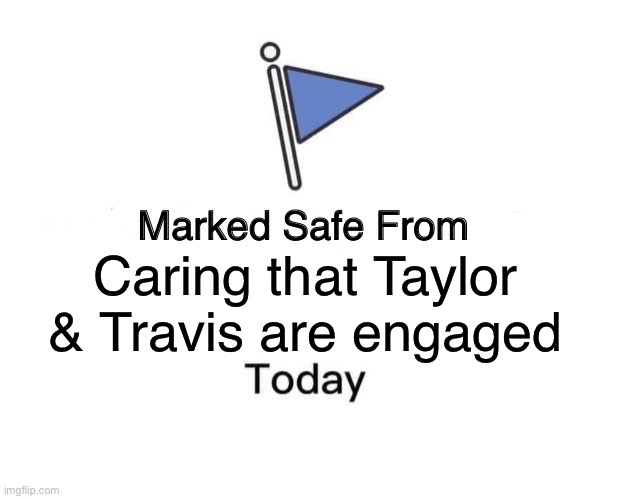 Taylor & Travis Engaged | Caring that Taylor & Travis are engaged | image tagged in memes,marked safe from | made w/ Imgflip meme maker