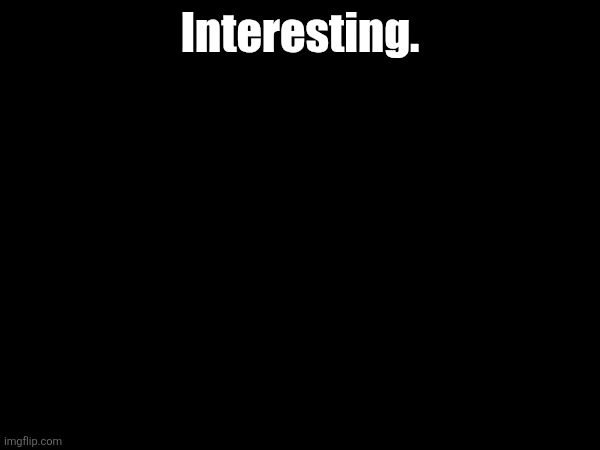 Interesting. | made w/ Imgflip meme maker