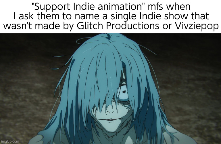 . | "Support Indie animation" mfs when I ask them to name a single Indie show that wasn't made by Glitch Productions or Vivziepop | image tagged in mahito is scared | made w/ Imgflip meme maker