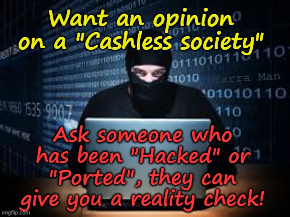 Can politicians and Hackers control the masses with a "Cashless Society"? ABSOLUTLEY! | Want an opinion on a "Cashless society"; Yarra Man; Ask someone who has been "Hacked" or "Ported", they can give you a reality check! | image tagged in australia albanese,united islamic kingdom stalin starmer,norway finleand,india indonesia,kenya south korea,communist china | made w/ Imgflip meme maker