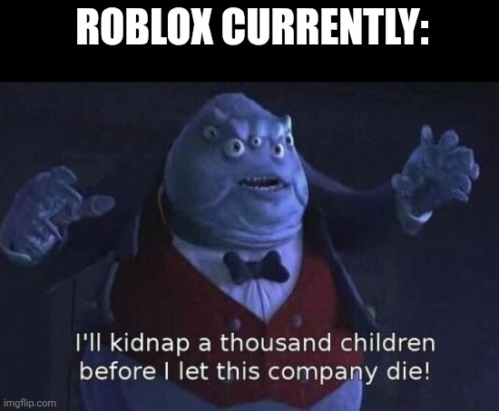 I'll kidnap a thousand children before I let this company die | ROBLOX CURRENTLY: | image tagged in i'll kidnap a thousand children before i let this company die | made w/ Imgflip meme maker