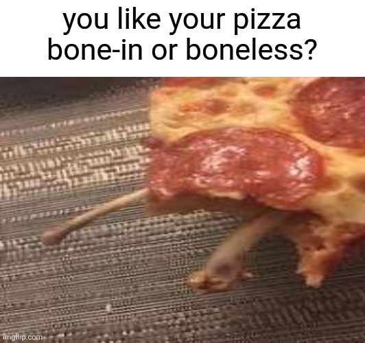 you like your pizza bone-in or boneless? | made w/ Imgflip meme maker
