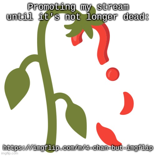 Wilting? | Promoting my stream until it's not longer dead:; https://imgflip.com/m/4-chan-but-imgflip | image tagged in wilting | made w/ Imgflip meme maker