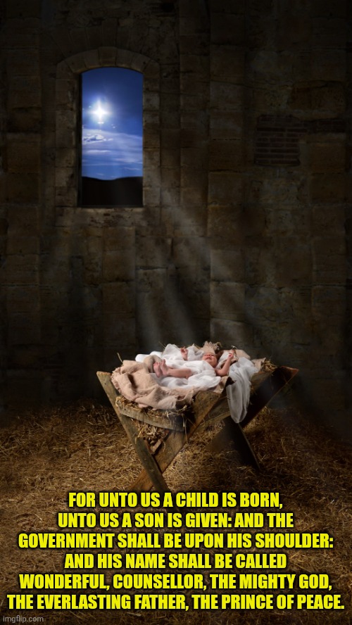 Infant Jesus | FOR UNTO US A CHILD IS BORN, UNTO US A SON IS GIVEN: AND THE GOVERNMENT SHALL BE UPON HIS SHOULDER: AND HIS NAME SHALL BE CALLED WONDERFUL, COUNSELLOR, THE MIGHTY GOD, THE EVERLASTING FATHER, THE PRINCE OF PEACE. | image tagged in infant jesus | made w/ Imgflip meme maker