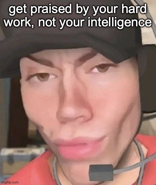 trust me, it works | get praised by your hard work, not your intelligence | image tagged in irl scout,msmg | made w/ Imgflip meme maker