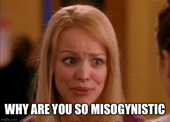 Why are you so obsessed with me | WHY ARE YOU SO MISOGYNISTIC | image tagged in why are you so obsessed with me | made w/ Imgflip meme maker