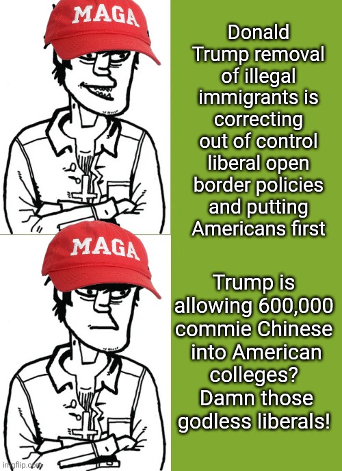 It can't be Trumps fault. | Trump is 

allowing 600,000 

commie Chinese 
into American colleges? 

Damn those godless liberals! Donald Trump removal of illegal immigrants is correcting out of control liberal open border policies and putting Americans first | image tagged in trump open for china,seems americans are not first,maga so confused,got to be liberals | made w/ Imgflip meme maker
