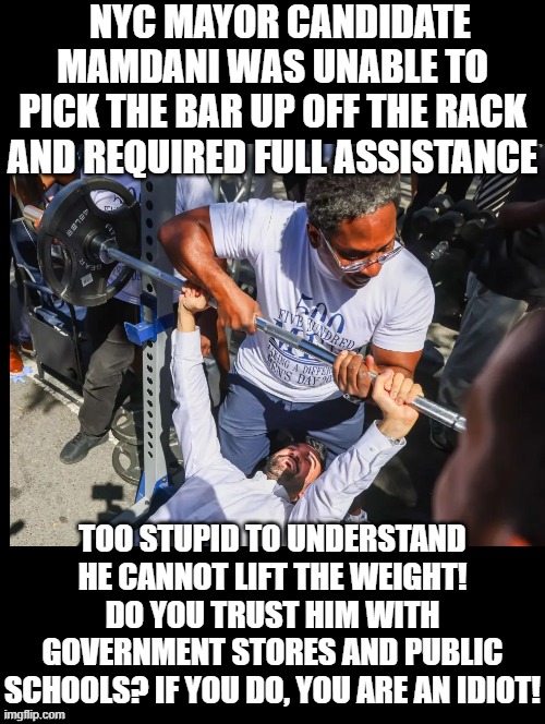 Are you an idiot? | NYC MAYOR CANDIDATE MAMDANI WAS UNABLE TO PICK THE BAR UP OFF THE RACK AND REQUIRED FULL ASSISTANCE; TOO STUPID TO UNDERSTAND HE CANNOT LIFT THE WEIGHT! DO YOU TRUST HIM WITH GOVERNMENT STORES AND PUBLIC SCHOOLS? IF YOU DO, YOU ARE AN IDIOT! | image tagged in sam elliott special kind of stupid | made w/ Imgflip meme maker