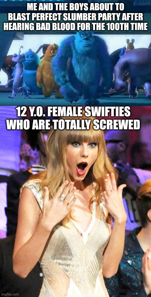 I hate Taylor's music | ME AND THE BOYS ABOUT TO BLAST PERFECT SLUMBER PARTY AFTER HEARING BAD BLOOD FOR THE 100TH TIME; 12 Y.O. FEMALE SWIFTIES WHO ARE TOTALLY SCREWED | image tagged in me and the boys,funny memes,memes,fun,taylor swift,totally busted | made w/ Imgflip meme maker