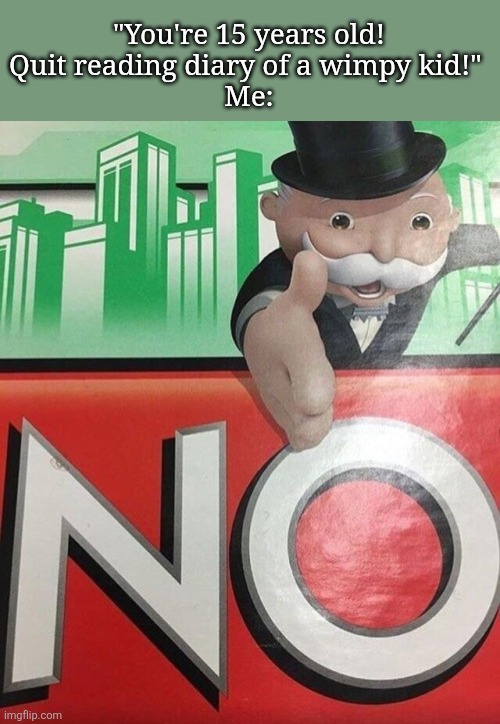 sorry if ts is corny, I just wanted to make this. | "You're 15 years old!
Quit reading diary of a wimpy kid!" 
Me: | image tagged in monopoly no | made w/ Imgflip meme maker