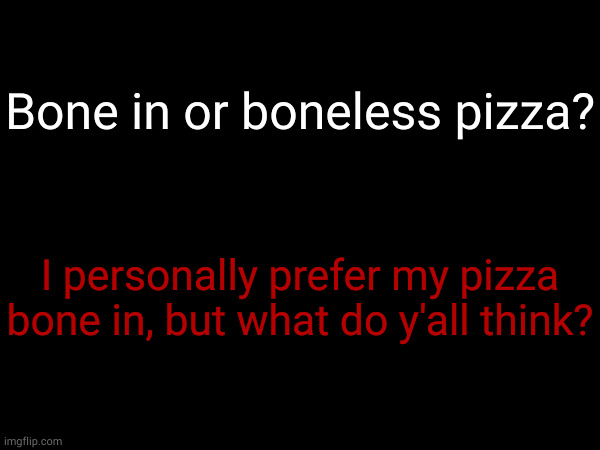 ahh i want that bone in me | Bone in or boneless pizza? I personally prefer my pizza bone in, but what do y'all think? | made w/ Imgflip meme maker