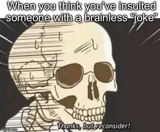 Thanks But Reconsider | When you think you’ve insulted someone with a brainless “joke” | image tagged in thanks but reconsider | made w/ Imgflip meme maker