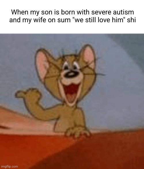 get a load of this girl | When my son is born with severe autism and my wife on sum "we still love him" shi | image tagged in get a load of this guy | made w/ Imgflip meme maker