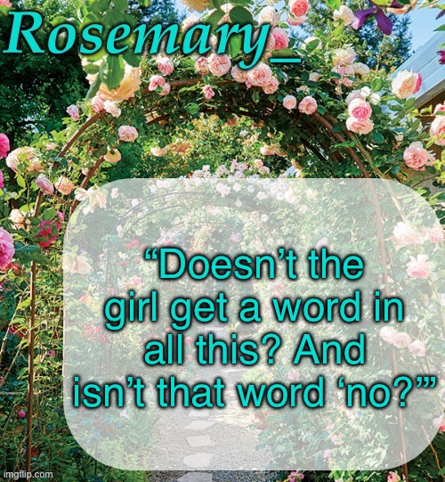 Rosemary_ template | “Doesn’t the girl get a word in all this? And isn’t that word ‘no?’” | image tagged in rosemary_ template | made w/ Imgflip meme maker