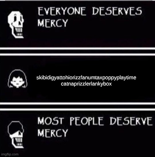 kids born in 2020 | skibidigyattohiorizzfanumtaxpoppyplaytime
catnaprizzlerlankybox | image tagged in mercy undertale | made w/ Imgflip meme maker
