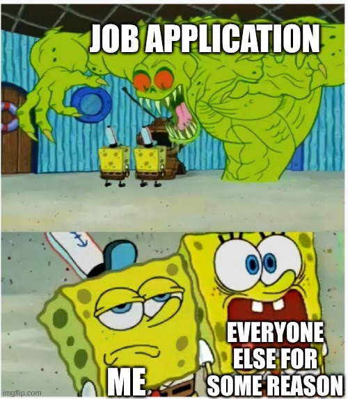 SpongeBob SquarePants scared but also not scared | JOB APPLICATION ME EVERYONE ELSE FOR SOME REASON | image tagged in spongebob squarepants scared but also not scared | made w/ Imgflip meme maker
