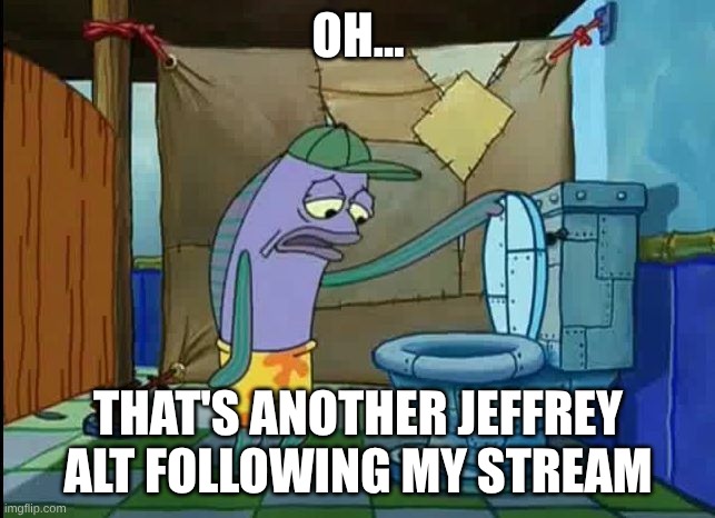 I-Love-Rosewater for those who need his username | OH... THAT'S ANOTHER JEFFREY ALT FOLLOWING MY STREAM | made w/ Imgflip meme maker
