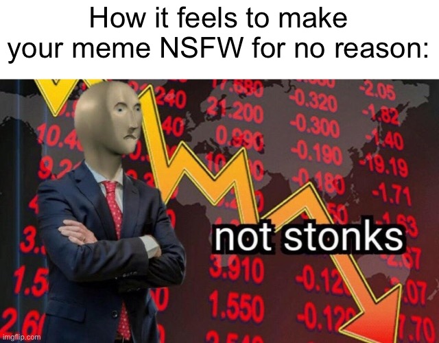 Trust me, I’m a certified stonks expert. | How it feels to make your meme NSFW for no reason: | image tagged in not stonks,memes,funny,funny memes,oh wow are you actually reading these tags,stop reading the tags | made w/ Imgflip meme maker