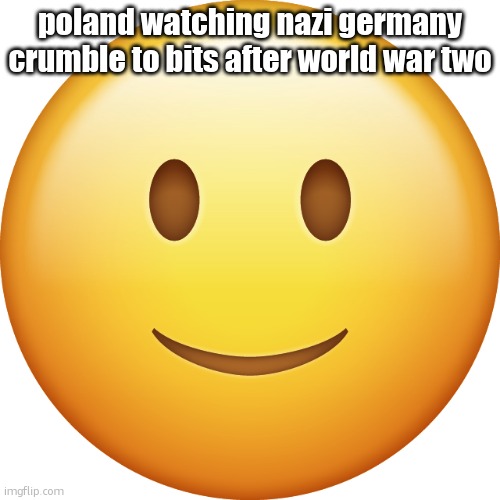 Smiley emoji | poland watching nazi germany crumble to bits after world war two | image tagged in smiley emoji | made w/ Imgflip meme maker
