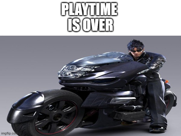 Platime is over | PLAYTIME 
IS OVER | image tagged in tekken | made w/ Imgflip meme maker