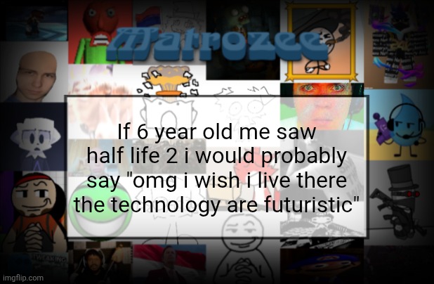 Matrozee Template V2 | If 6 year old me saw half life 2 i would probably say "omg i wish i live there the technology are futuristic" | image tagged in matrozee template v2 | made w/ Imgflip meme maker
