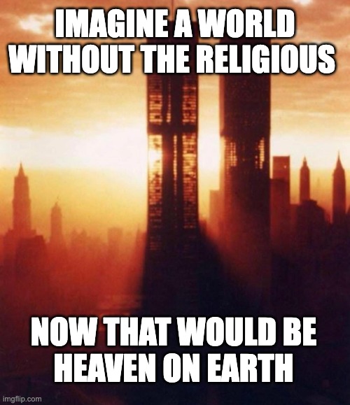 Freedom from Religion not freedom of religion. | IMAGINE A WORLD WITHOUT THE RELIGIOUS; NOW THAT WOULD BE
HEAVEN ON EARTH | image tagged in freedom from religion not freedom of religion | made w/ Imgflip meme maker