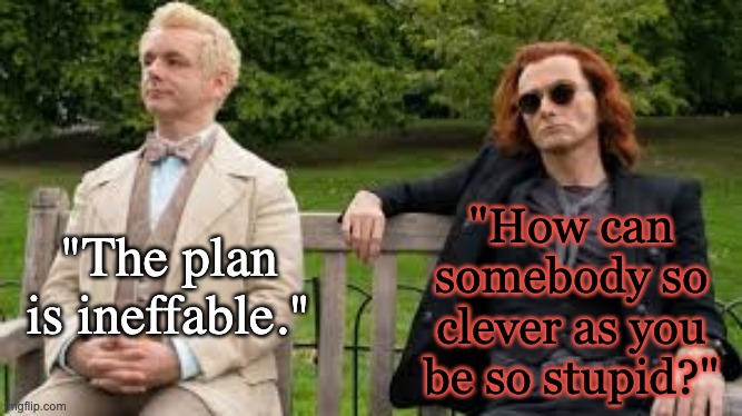"The plan is ineffable." "How can somebody so clever as you be so stupid?" | made w/ Imgflip meme maker