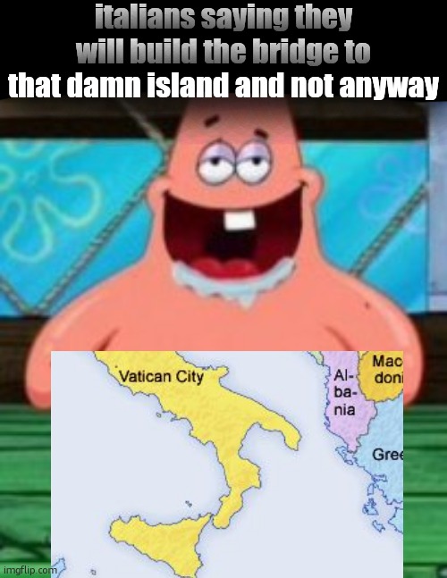 I LOVE PENIS!!!! | italians saying they will build the bridge to that damn island and not anyway | image tagged in i love penis | made w/ Imgflip meme maker