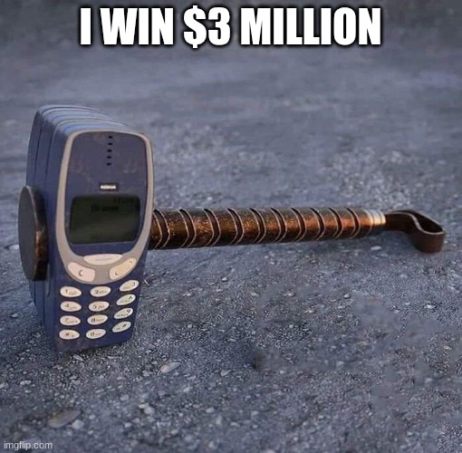 Nokia Phone Thor hammer | I WIN $3 MILLION | image tagged in nokia phone thor hammer | made w/ Imgflip meme maker